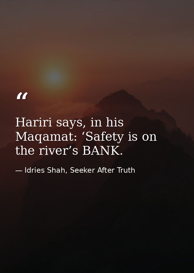 Hariri says, in his Maqamat: ‘Safety is on the river’s BANK. — Idries Shah, Seeker After Truth