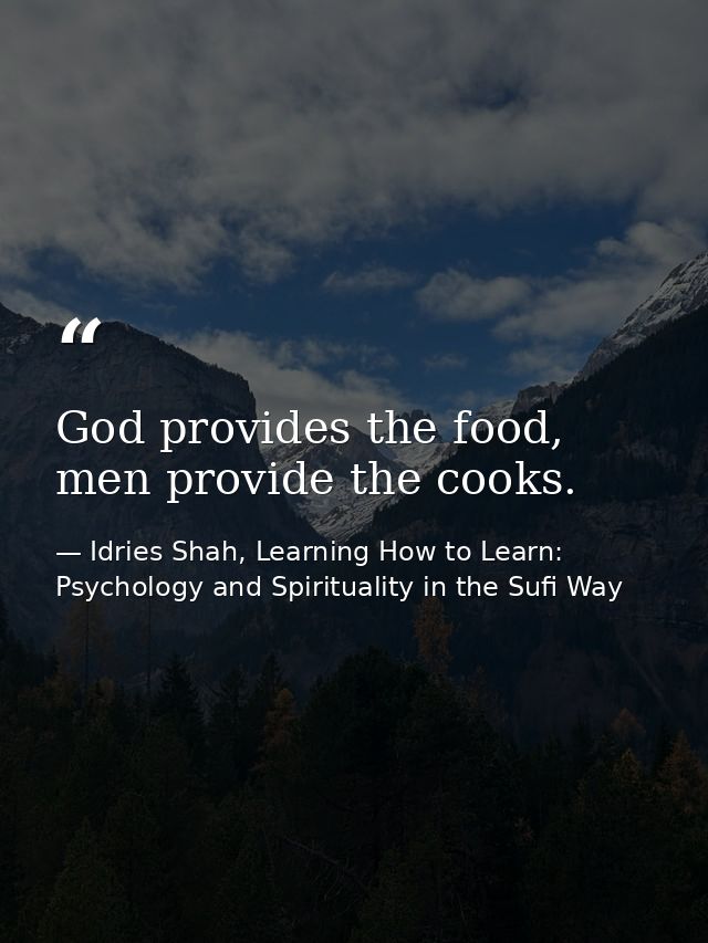 God provides the food, men provide the cooks. — Idries Shah, Learning How to Learn: Psychology and Spirituality in the Sufi Way