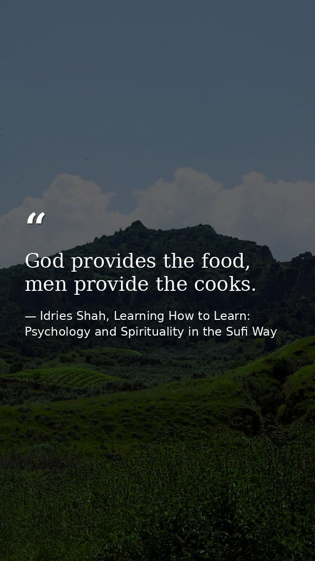 God provides the food, men provide the cooks. — Idries Shah, Learning How to Learn: Psychology and Spirituality in the Sufi Way