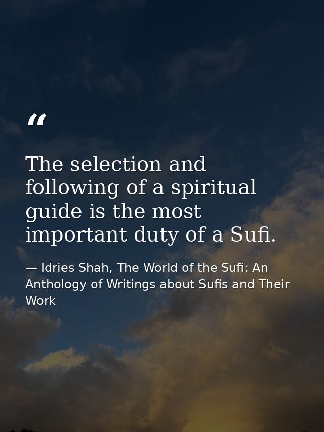 The selection and following of a spiritual guide is the most important duty of a Sufi. — Idries Shah, The World of the Sufi: An Anthology of Writings about Sufis and Their Work