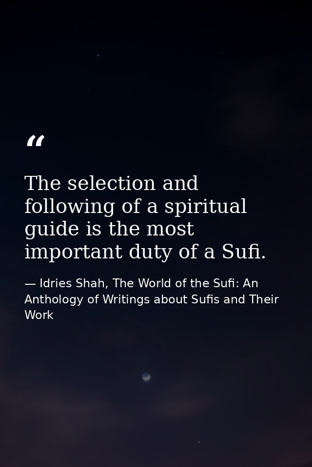 The selection and following of a spiritual guide is the most important duty of a Sufi. — Idries Shah, The World of the Sufi: An Anthology of Writings about Sufis and Their Work