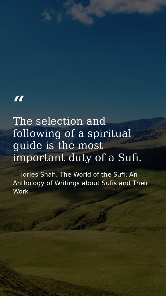 The selection and following of a spiritual guide is the most important duty of a Sufi. — Idries Shah, The World of the Sufi: An Anthology of Writings about Sufis and Their Work