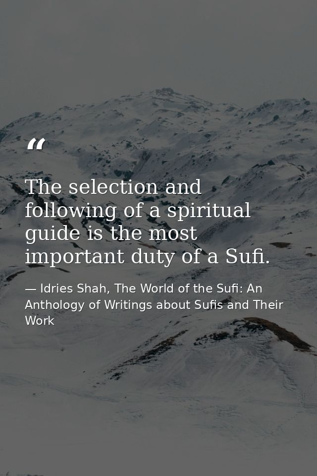 The selection and following of a spiritual guide is the most important duty of a Sufi. — Idries Shah, The World of the Sufi: An Anthology of Writings about Sufis and Their Work
