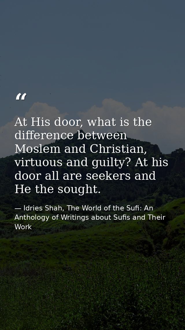 At His door, what is the difference between Moslem and Christian, virtuous and guilty? At his door all are seekers and H — Idries Shah, The World of the Sufi: An Anthology of Writings about Sufis and Their Work