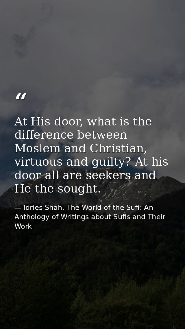 At His door, what is the difference between Moslem and Christian, virtuous and guilty? At his door all are seekers and H — Idries Shah, The World of the Sufi: An Anthology of Writings about Sufis and Their Work