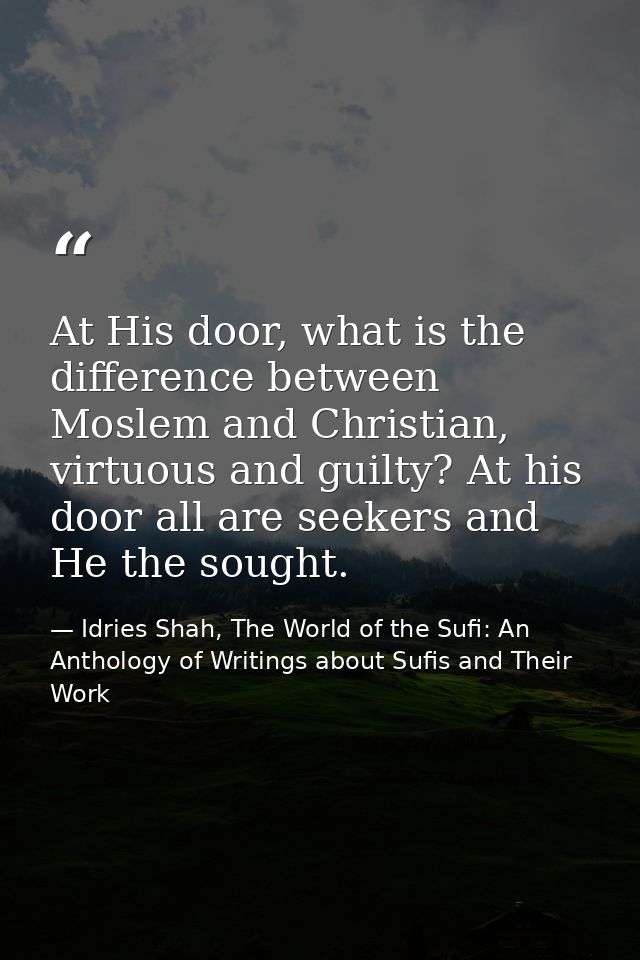 At His door, what is the difference between Moslem and Christian, virtuous and guilty? At his door all are seekers and H — Idries Shah, The World of the Sufi: An Anthology of Writings about Sufis and Their Work
