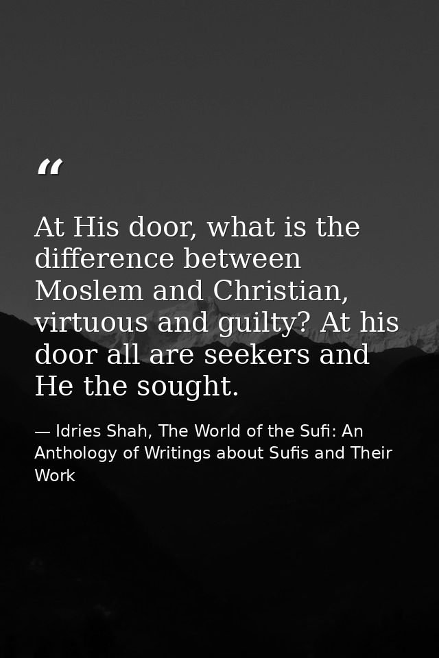 At His door, what is the difference between Moslem and Christian, virtuous and guilty? At his door all are seekers and H — Idries Shah, The World of the Sufi: An Anthology of Writings about Sufis and Their Work