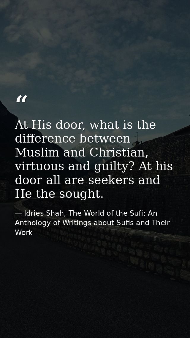 At His door, what is the difference between Muslim and Christian, virtuous and guilty? At his door all are seekers and H — Idries Shah, The World of the Sufi: An Anthology of Writings about Sufis and Their Work