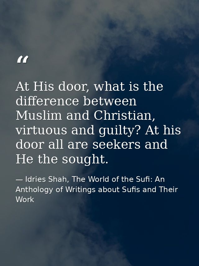 At His door, what is the difference between Muslim and Christian, virtuous and guilty? At his door all are seekers and H — Idries Shah, The World of the Sufi: An Anthology of Writings about Sufis and Their Work