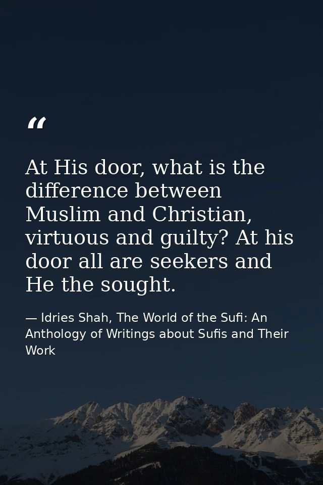 At His door, what is the difference between Muslim and Christian, virtuous and guilty? At his door all are seekers and H — Idries Shah, The World of the Sufi: An Anthology of Writings about Sufis and Their Work