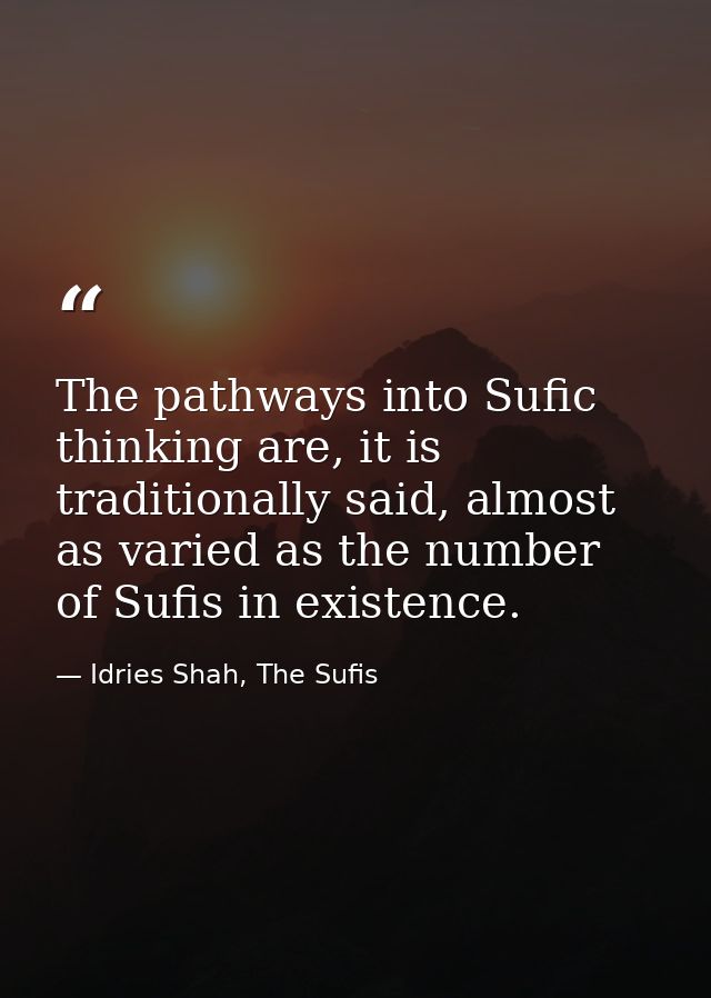 The pathways into Sufic thinking are, it is traditionally said, almost as varied as the number of Sufis in existence. — Idries Shah, The Sufis