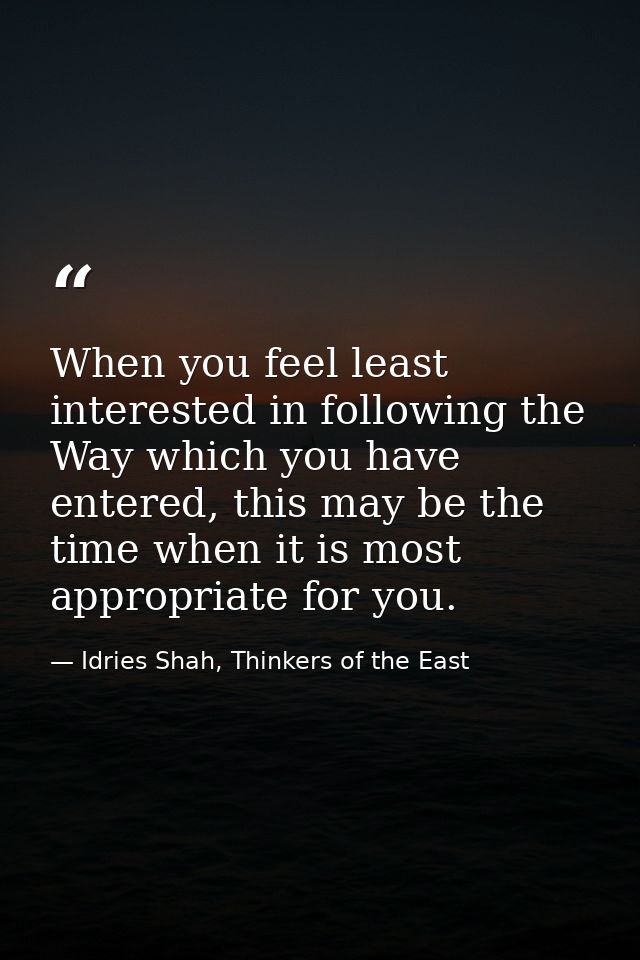 When you feel least interested in following the Way which you have entered, this may be the time when it is most appropr — Idries Shah, Thinkers of the East