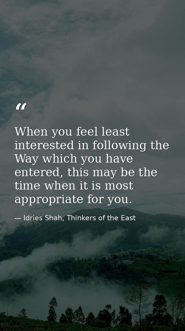 When you feel least interested in following the Way which you have entered, this may be the time when it is most appropr — Idries Shah, Thinkers of the East