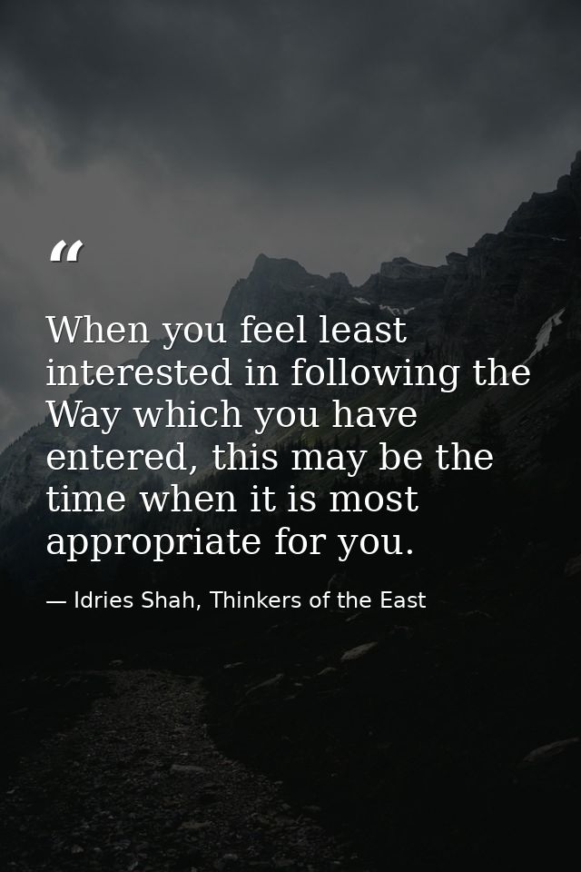 When you feel least interested in following the Way which you have entered, this may be the time when it is most appropr — Idries Shah, Thinkers of the East