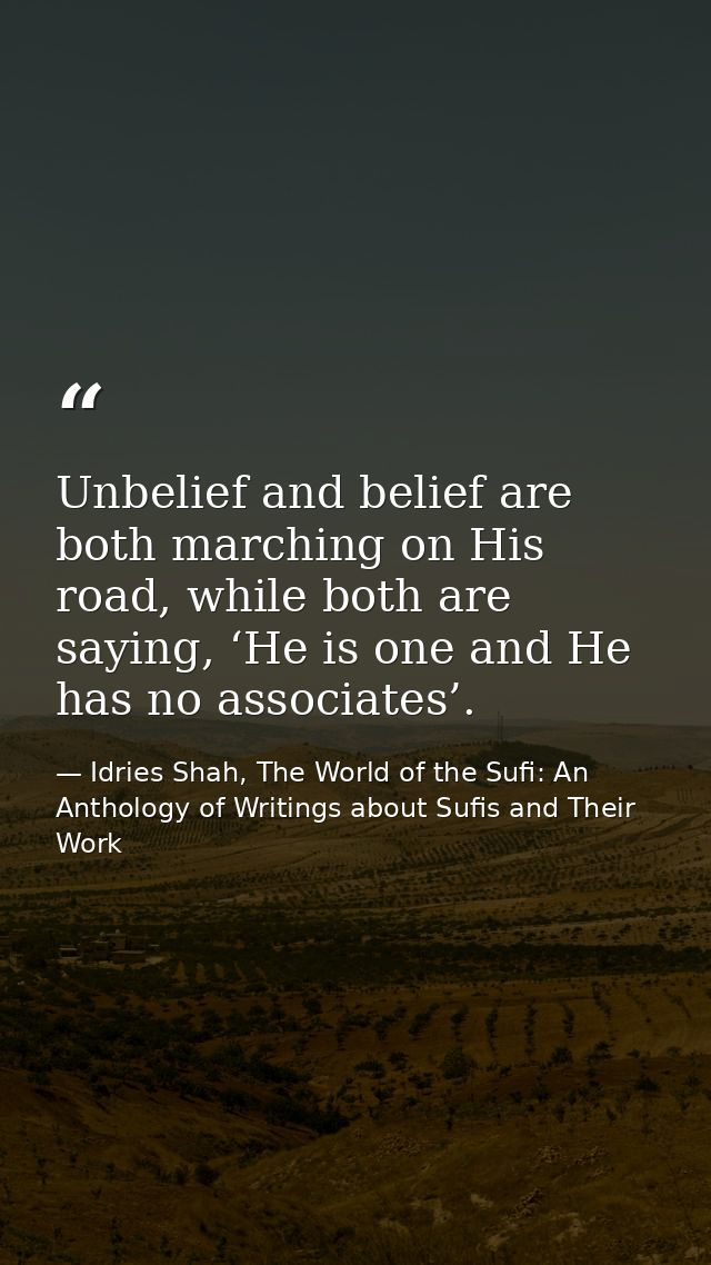 Unbelief and belief are both marching on His road, while both are saying, ‘He is one and He has no associates’. — Idries Shah, The World of the Sufi: An Anthology of Writings about Sufis and Their Work