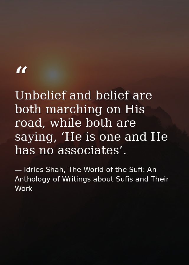 Unbelief and belief are both marching on His road, while both are saying, ‘He is one and He has no associates’. — Idries Shah, The World of the Sufi: An Anthology of Writings about Sufis and Their Work