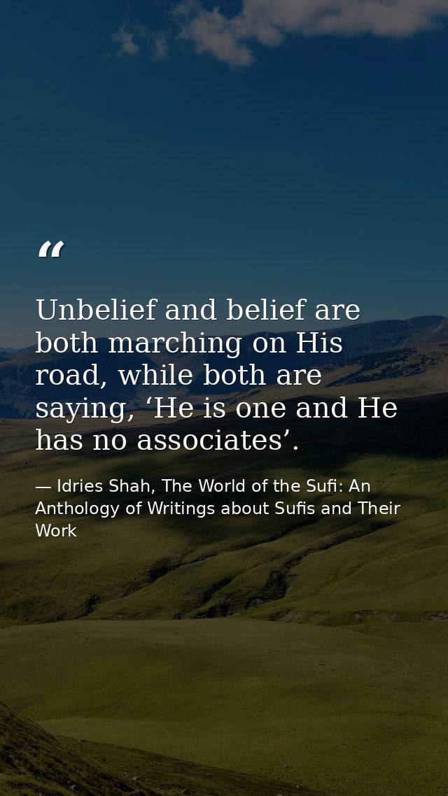 Unbelief and belief are both marching on His road, while both are saying, ‘He is one and He has no associates’. — Idries Shah, The World of the Sufi: An Anthology of Writings about Sufis and Their Work