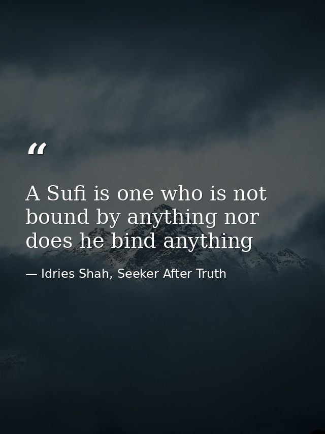 A Sufi is one who is not bound by anything nor does he bind anything — Idries Shah, Seeker After Truth
