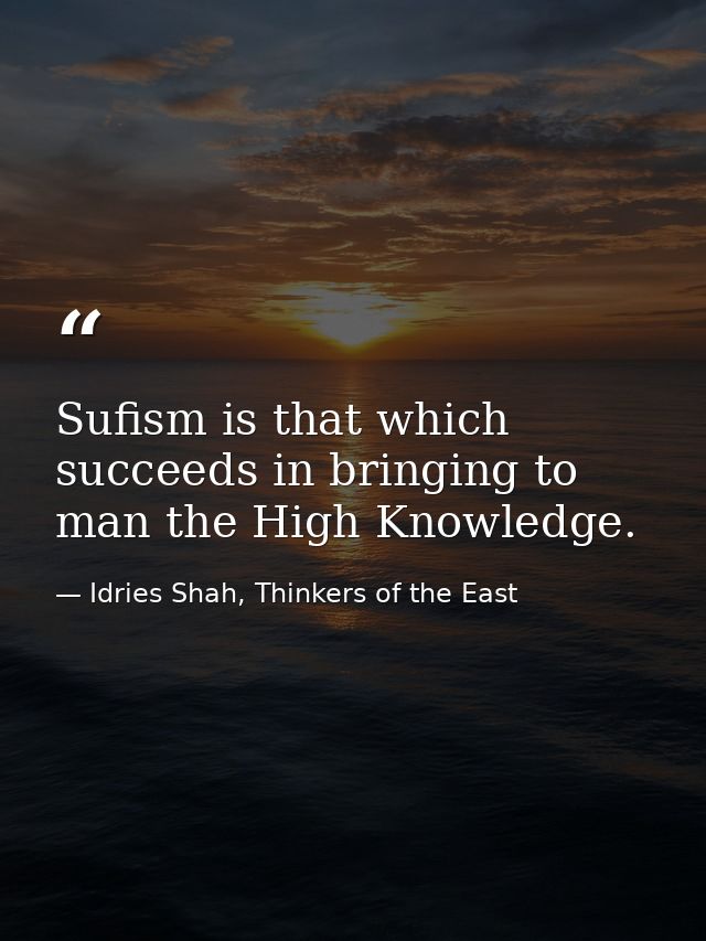 Sufism is that which succeeds in bringing to man the High Knowledge. — Idries Shah, Thinkers of the East