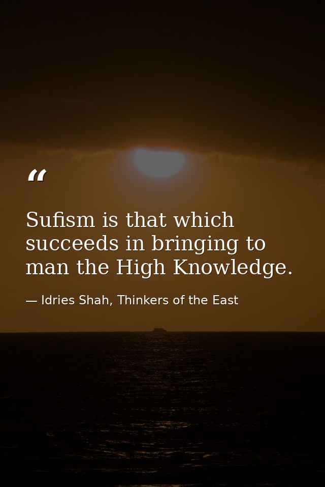 Sufism is that which succeeds in bringing to man the High Knowledge. — Idries Shah, Thinkers of the East