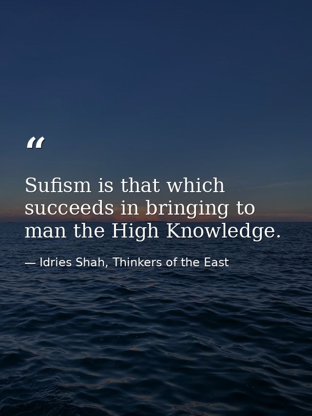 Sufism is that which succeeds in bringing to man the High Knowledge. — Idries Shah, Thinkers of the East