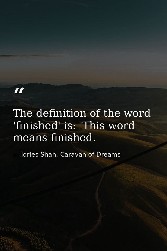 The definition of the word 'finished' is: 'This word means finished. — Idries Shah, Caravan of Dreams