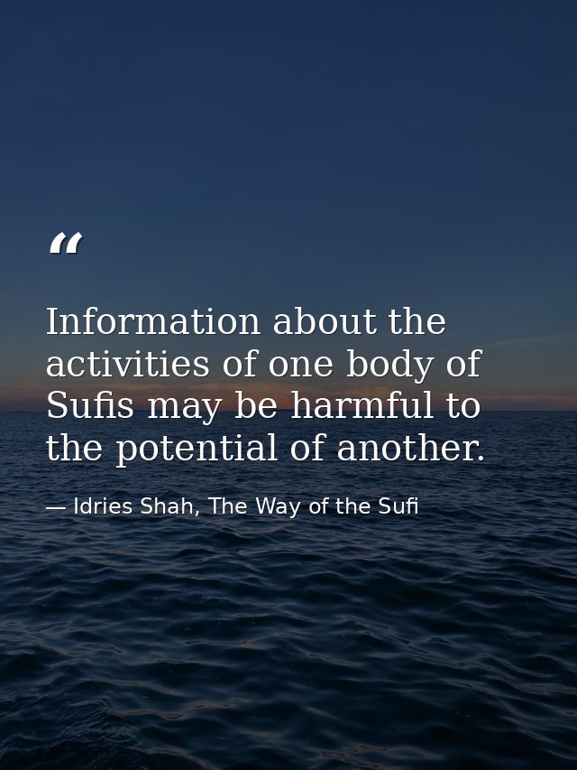 Information about the activities of one body of Sufis may be harmful to the potential of another. — Idries Shah, The Way of the Sufi