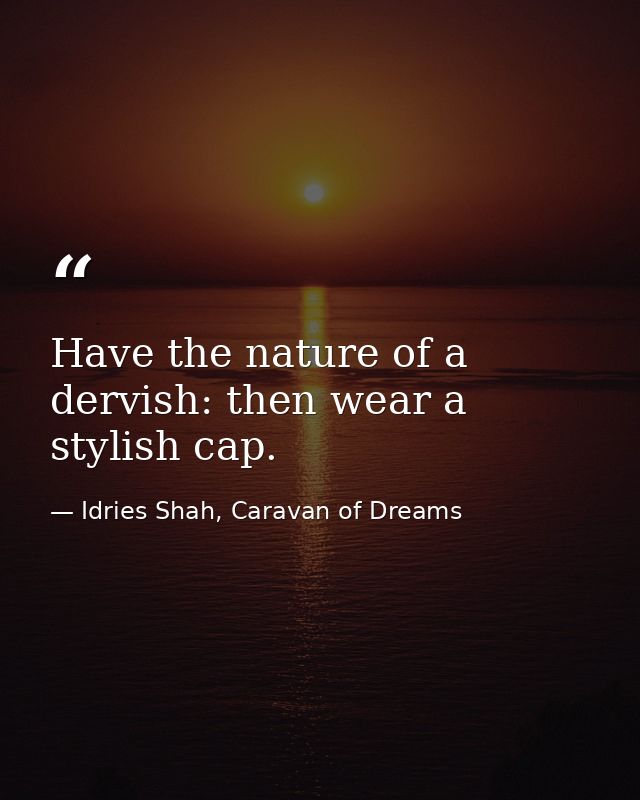 Have the nature of a dervish: then wear a stylish cap. — Idries Shah, Caravan of Dreams