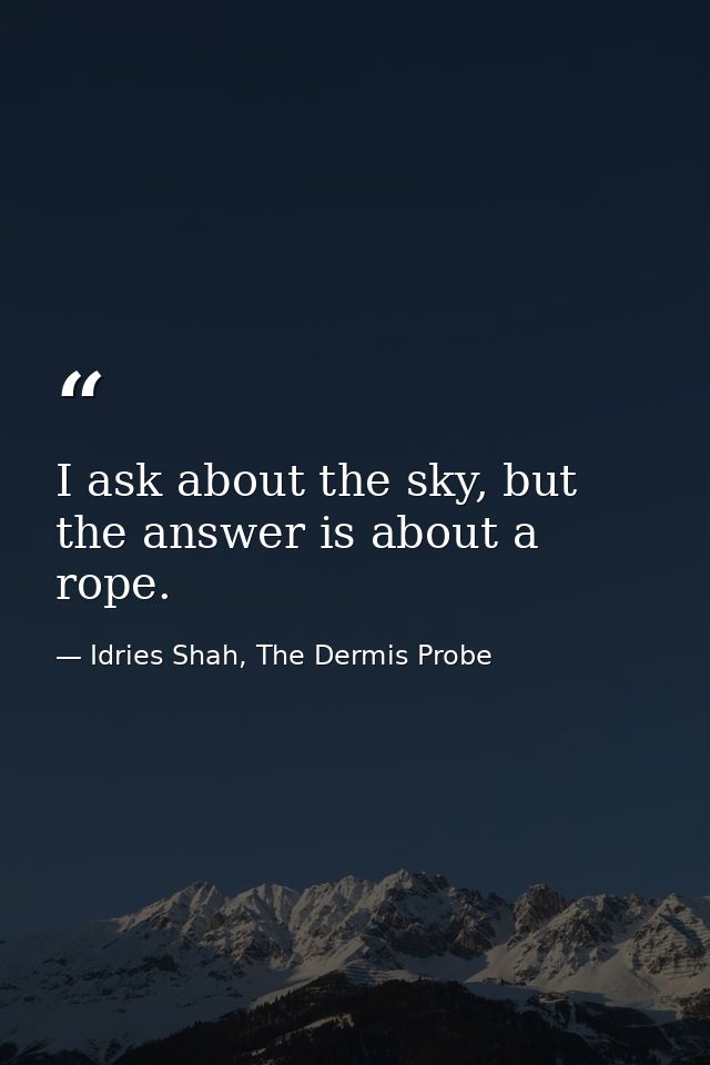 I ask about the sky, but the answer is about a rope. — Idries Shah, The Dermis Probe