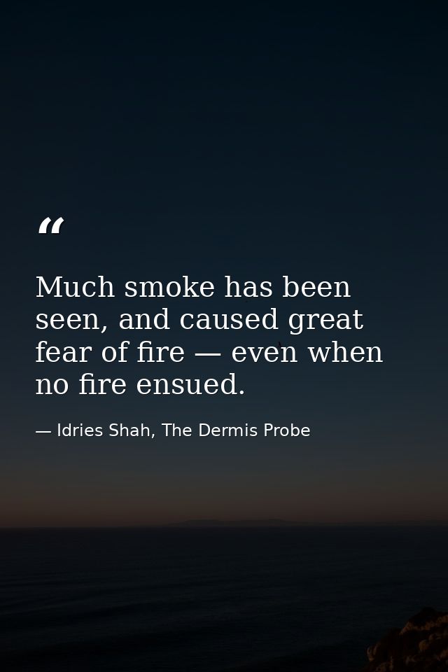 Much smoke has been seen, and caused great fear of fire — even when no fire ensued. — Idries Shah, The Dermis Probe