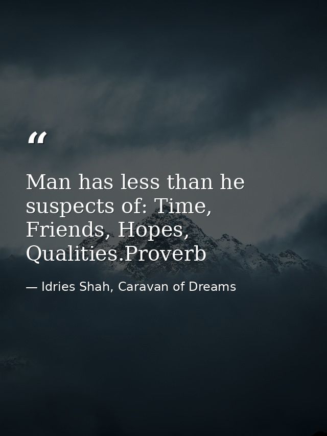 Man has less than he suspects of: Time, Friends, Hopes, Qualities.Proverb — Idries Shah, Caravan of Dreams
