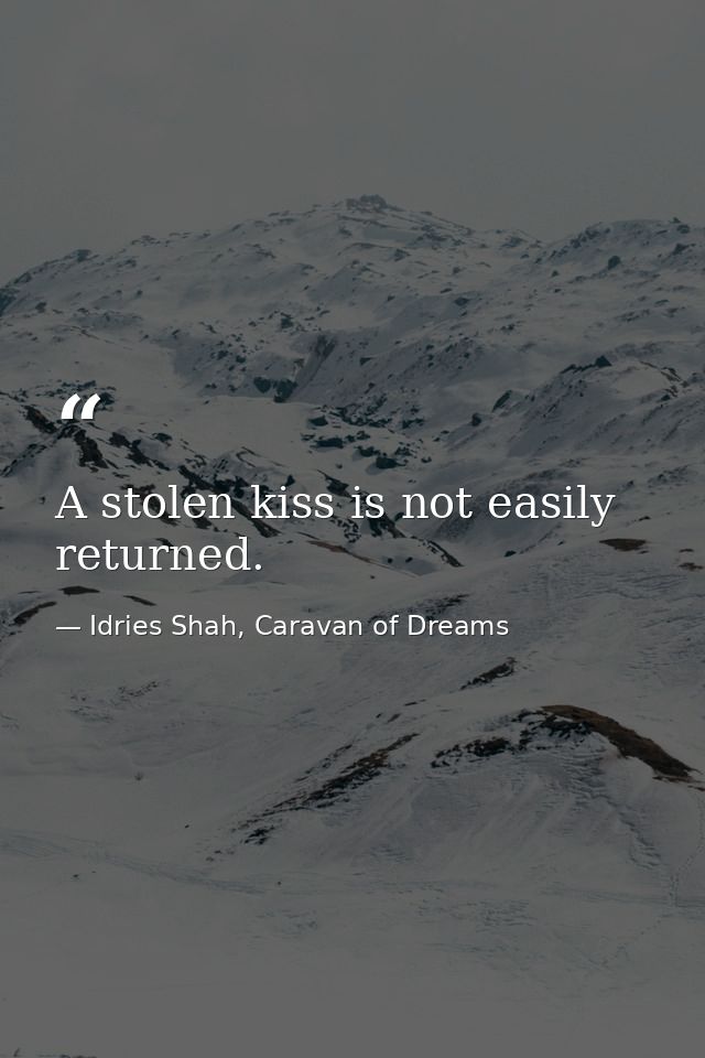 A stolen kiss is not easily returned. — Idries Shah, Caravan of Dreams