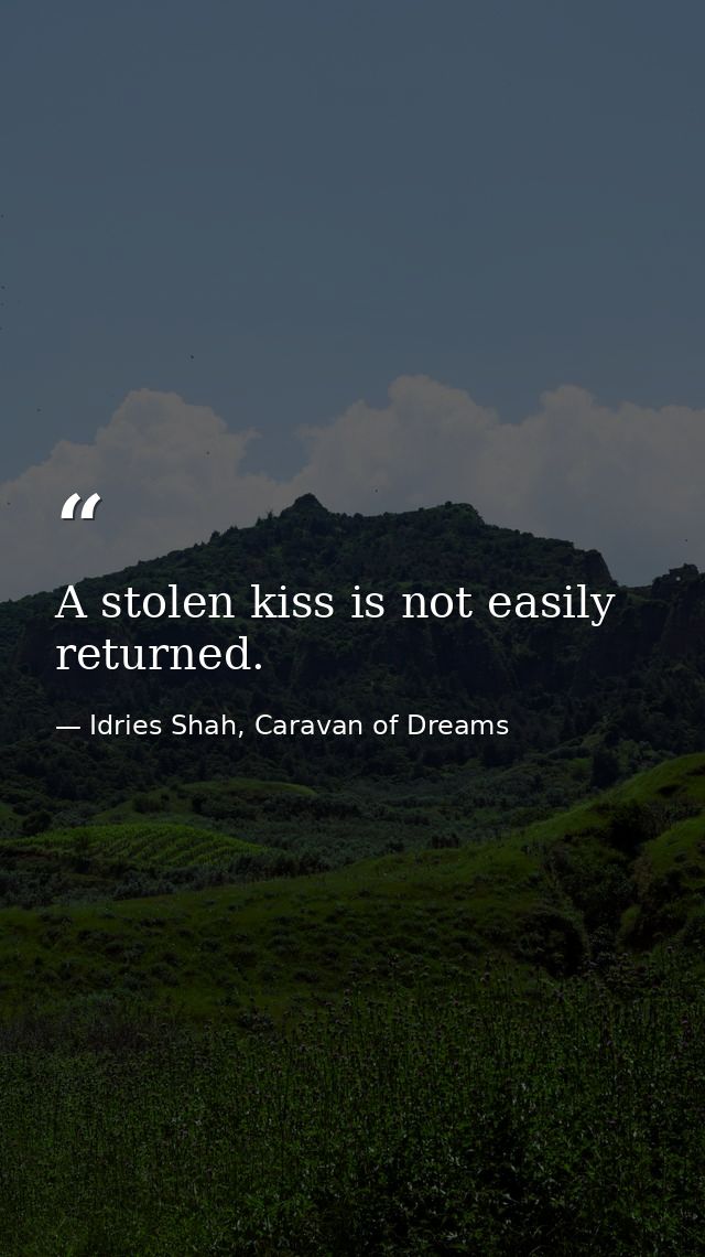 A stolen kiss is not easily returned. — Idries Shah, Caravan of Dreams