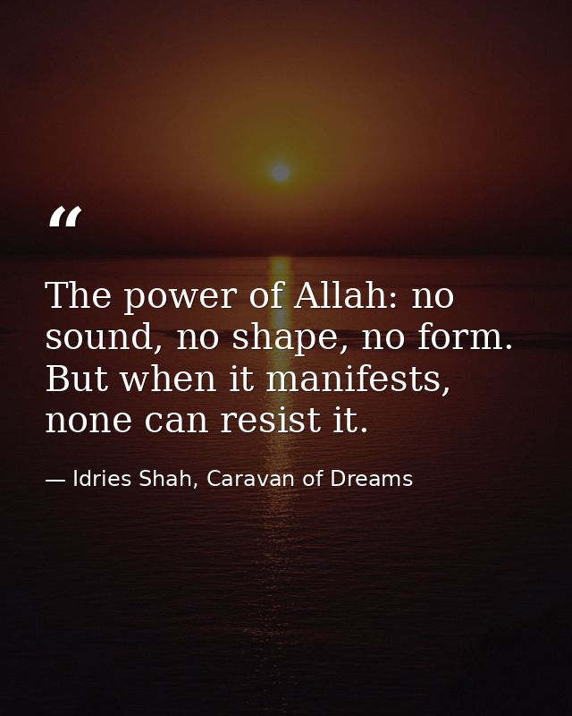 The power of Allah: no sound, no shape, no form. But when it manifests, none can resist it. — Idries Shah, Caravan of Dreams
