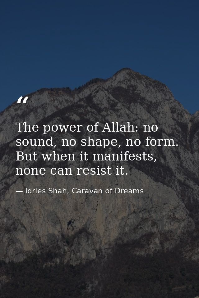The power of Allah: no sound, no shape, no form. But when it manifests, none can resist it. — Idries Shah, Caravan of Dreams