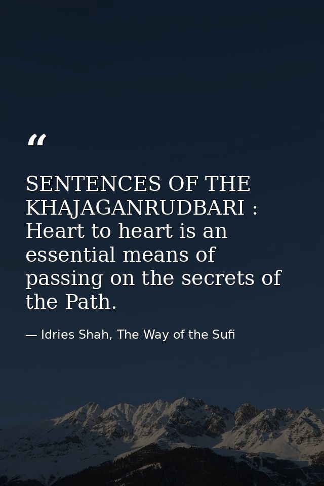 SENTENCES OF THE KHAJAGANRUDBARI : Heart to heart is an essential means of passing on the secrets of the Path. — Idries Shah, The Way of the Sufi