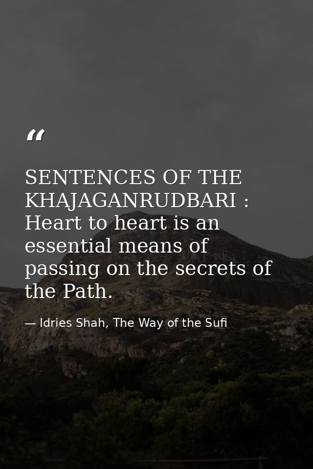 SENTENCES OF THE KHAJAGANRUDBARI : Heart to heart is an essential means of passing on the secrets of the Path. — Idries Shah, The Way of the Sufi