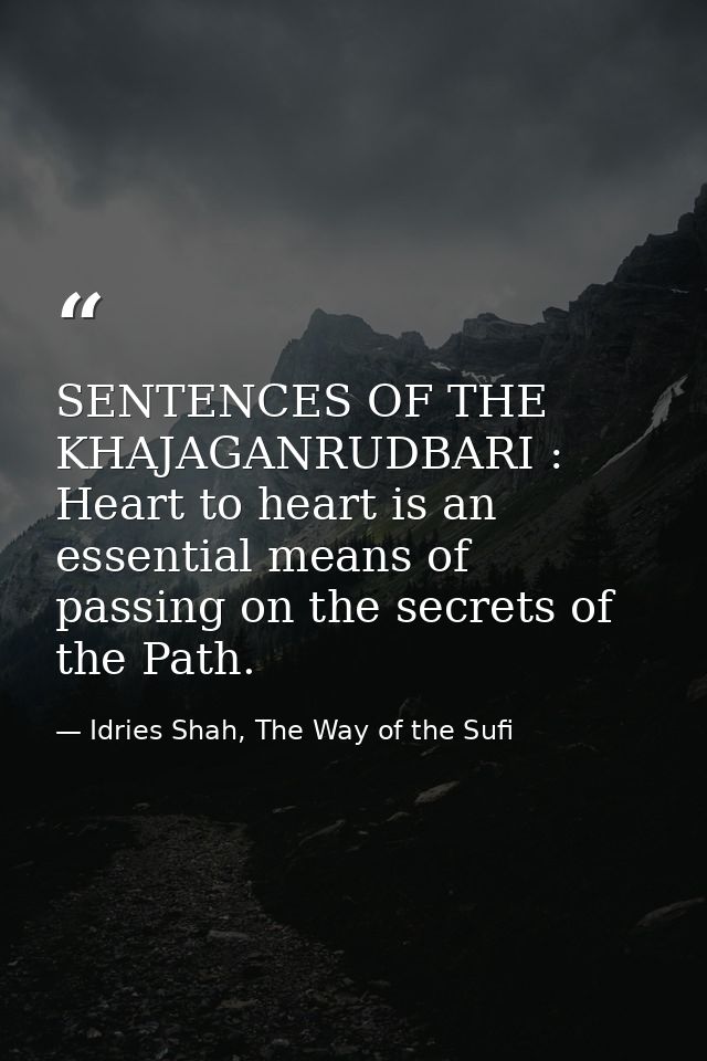 SENTENCES OF THE KHAJAGANRUDBARI : Heart to heart is an essential means of passing on the secrets of the Path. — Idries Shah, The Way of the Sufi