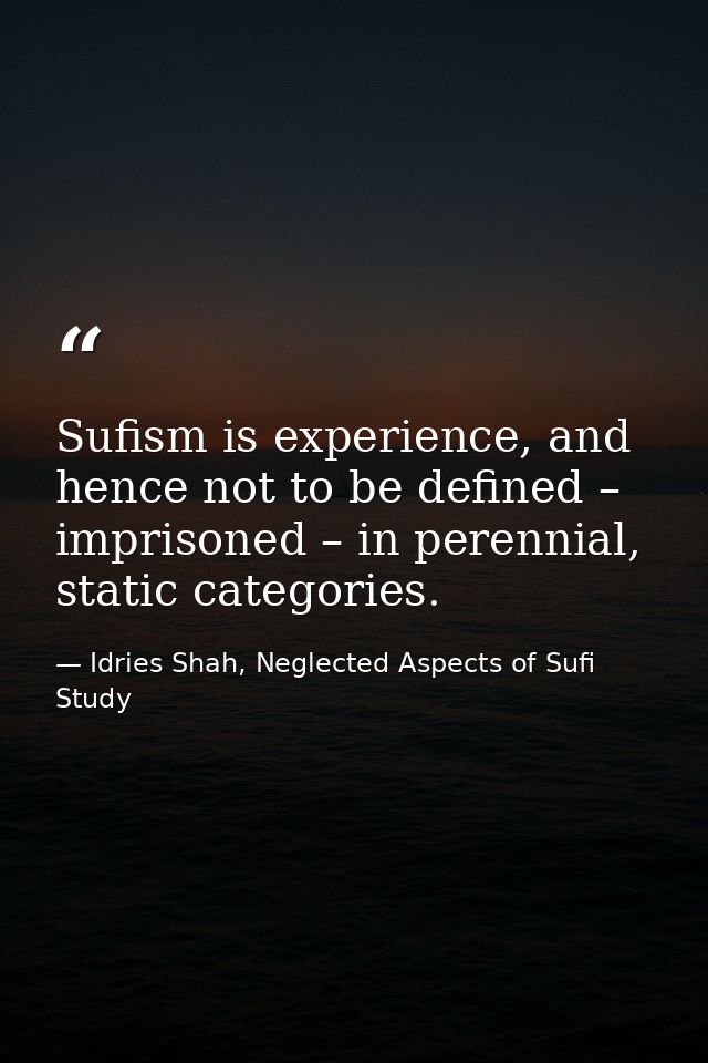 Sufism is experience, and hence not to be defined – imprisoned – in perennial, static categories. — Idries Shah, Neglected Aspects of Sufi Study