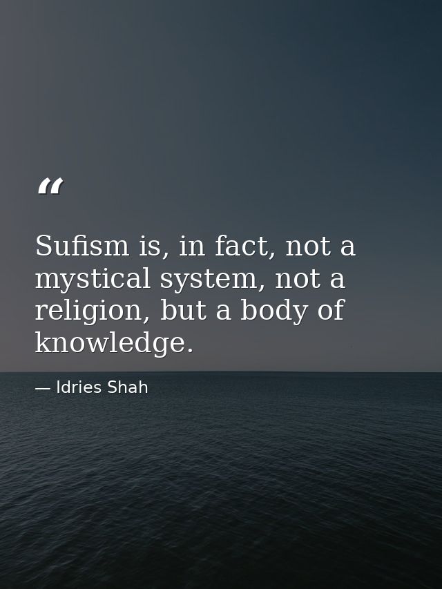 Sufism is, in fact, not a mystical system, not a religion, but a body of knowledge. — Idries Shah