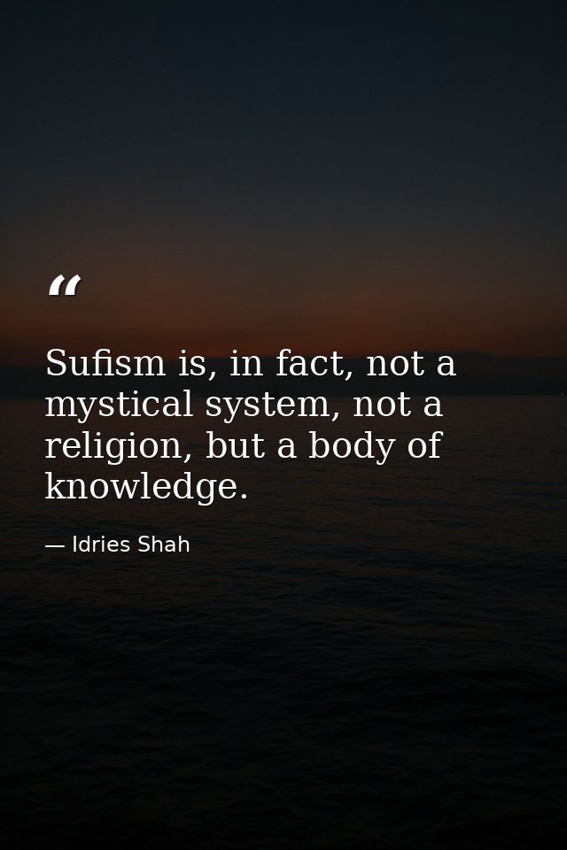 Sufism is, in fact, not a mystical system, not a religion, but a body of knowledge. — Idries Shah