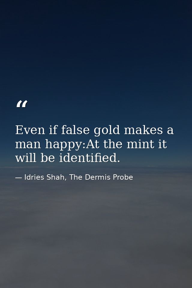 Even if false gold makes a man happy:At the mint it will be identified. — Idries Shah, The Dermis Probe