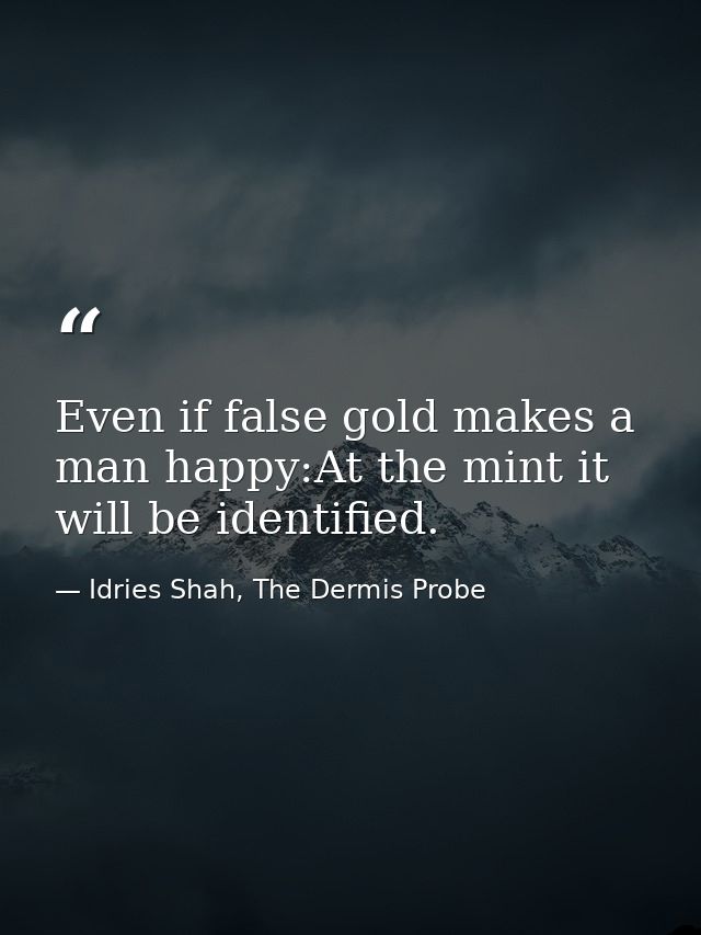 Even if false gold makes a man happy:At the mint it will be identified. — Idries Shah, The Dermis Probe