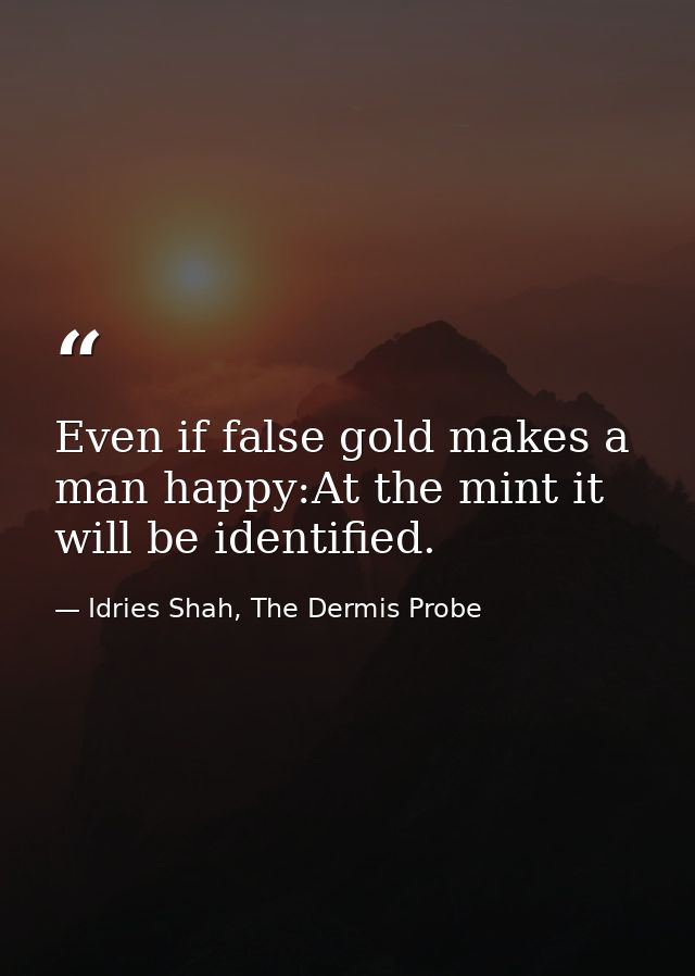 Even if false gold makes a man happy:At the mint it will be identified. — Idries Shah, The Dermis Probe