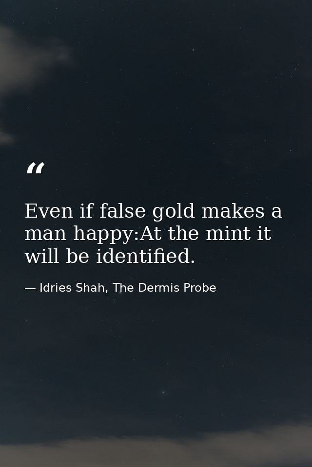 Even if false gold makes a man happy:At the mint it will be identified. — Idries Shah, The Dermis Probe