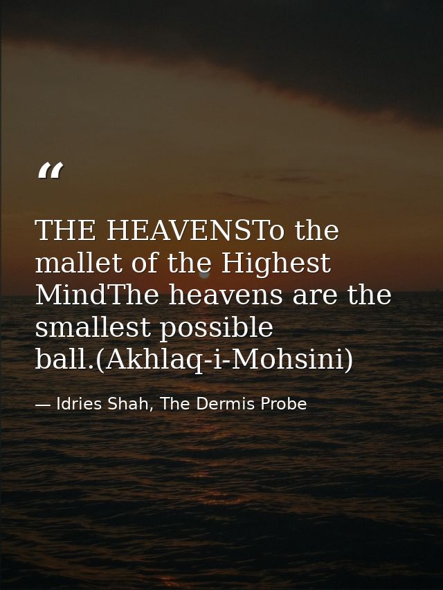 THE HEAVENSTo the mallet of the Highest MindThe heavens are the smallest possible ball.(Akhlaq-i-Mohsini) — Idries Shah, The Dermis Probe