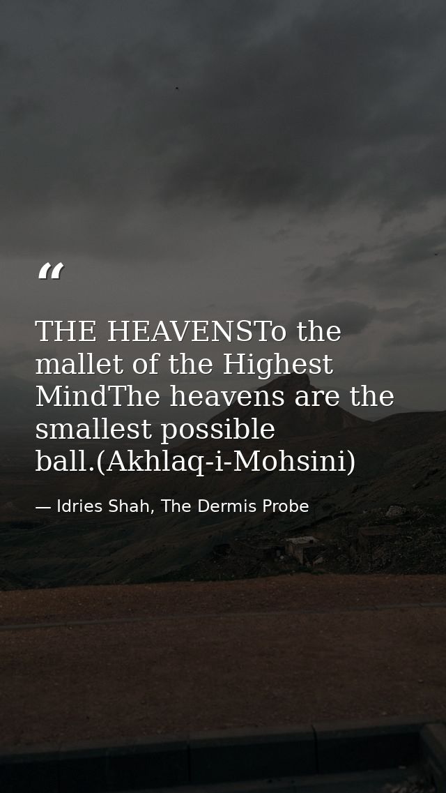 THE HEAVENSTo the mallet of the Highest MindThe heavens are the smallest possible ball.(Akhlaq-i-Mohsini) — Idries Shah, The Dermis Probe