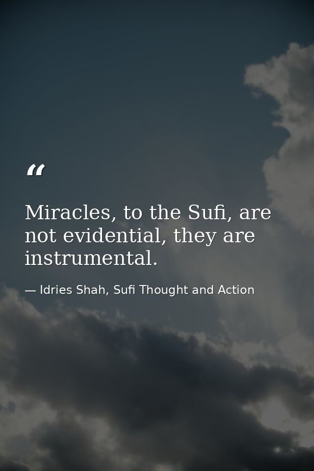 Miracles, to the Sufi, are not evidential, they are instrumental. — Idries Shah, Sufi Thought and Action