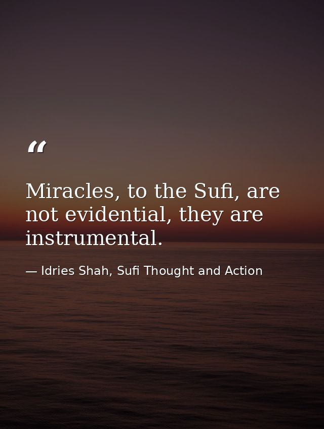 Miracles, to the Sufi, are not evidential, they are instrumental. — Idries Shah, Sufi Thought and Action