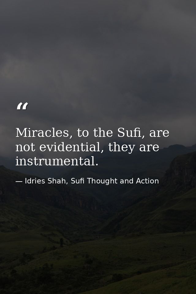 Miracles, to the Sufi, are not evidential, they are instrumental. — Idries Shah, Sufi Thought and Action